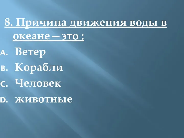 8. Причина движения воды в океане—это : Ветер Корабли Человек животные