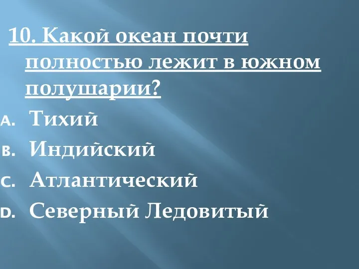 10. Какой океан почти полностью лежит в южном полушарии? Тихий Индийский Атлантический Северный Ледовитый