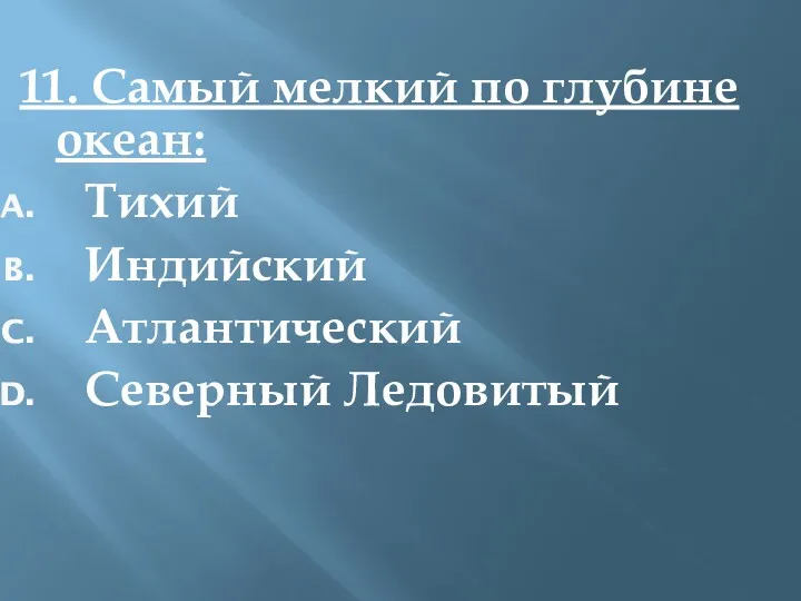 11. Самый мелкий по глубине океан: Тихий Индийский Атлантический Северный Ледовитый