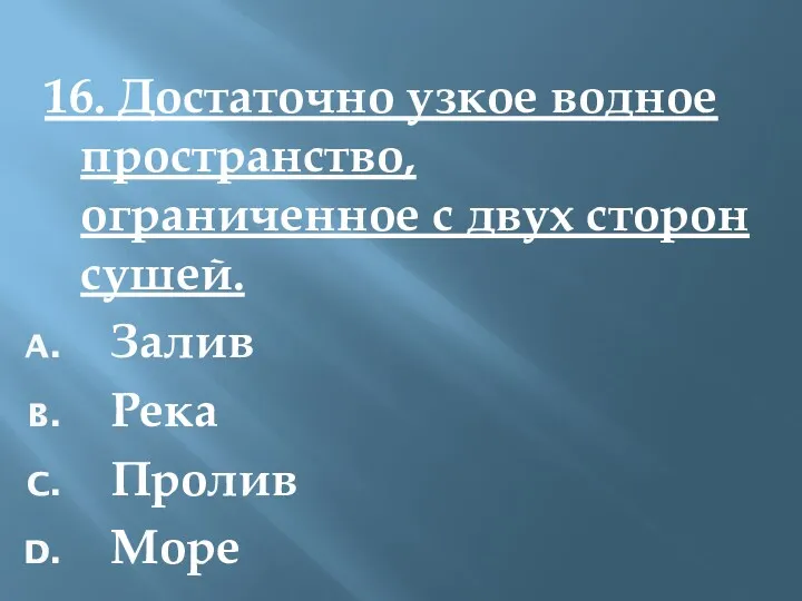 16. Достаточно узкое водное пространство, ограниченное с двух сторон сушей. Залив Река Пролив Море