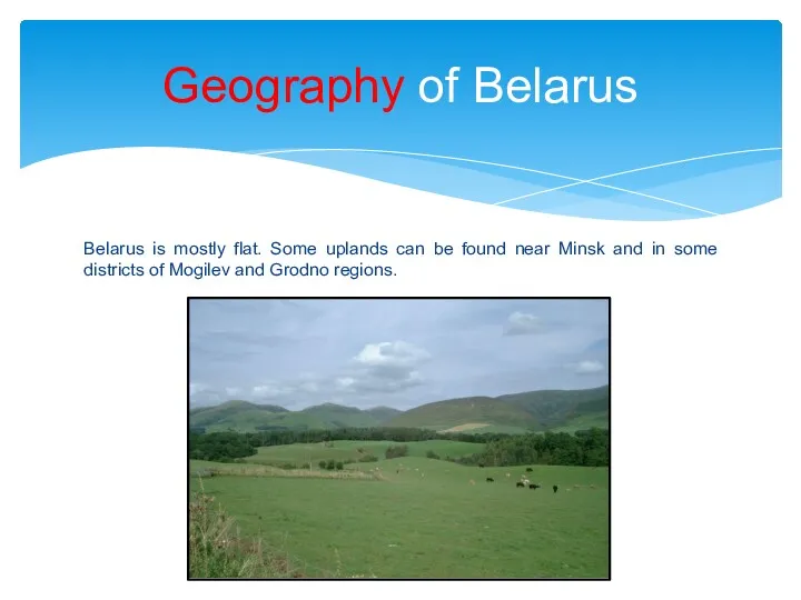 Belarus is mostly flat. Some uplands can be found near