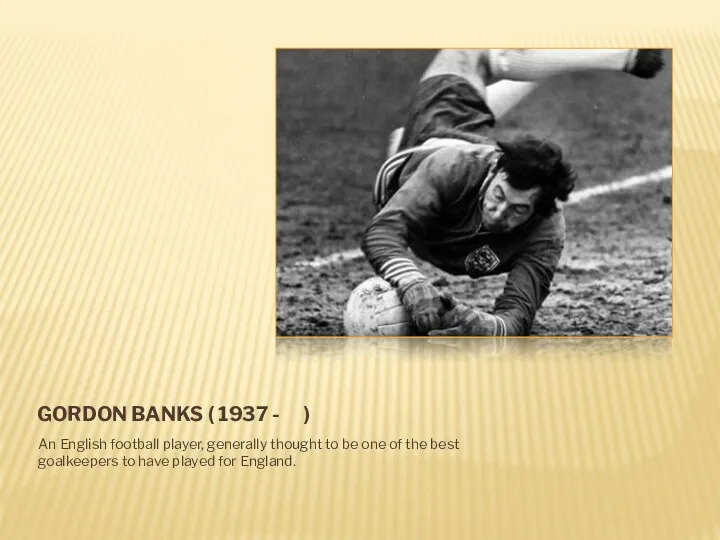 GORDON BANKS ( 1937 - ) An English football player,