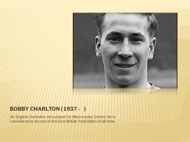BOBBY CHARLTON ( 1937 - ) An English footballer who