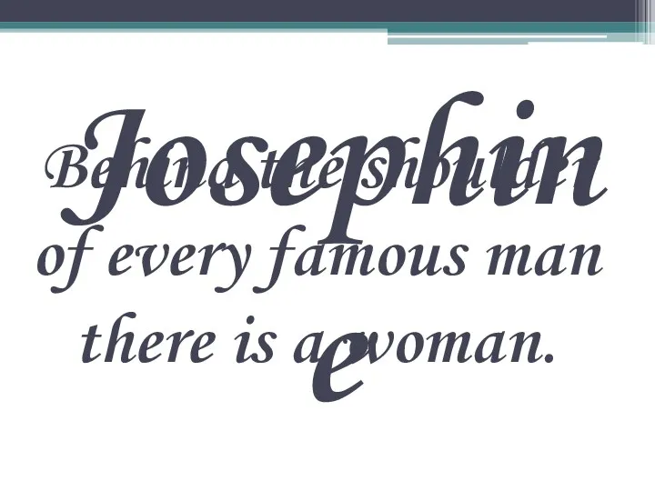Behind the shoulder of every famous man there is a woman. Josephine