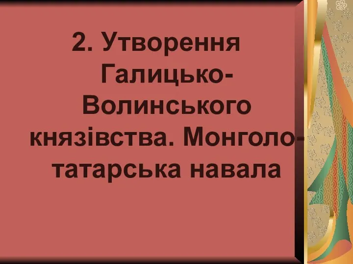 2. Утворення Галицько-Волинського князівства. Монголо-татарська навала