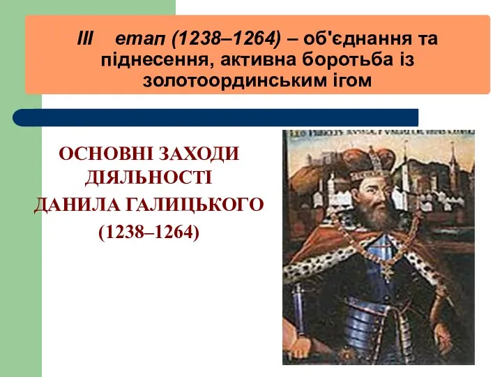 III етап (1238–1264) – об'єднання та піднесення, активна боротьба із золотоординським ігом ОСНОВНІ