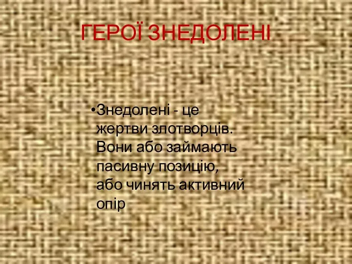 ГЕРОЇ ЗНЕДОЛЕНІ Знедолені - це жертви злотворців. Вони або займають пасивну позицію, або чинять активний опір