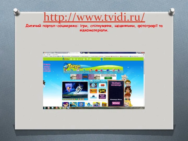 http://www.tvidi.ru/ Дитячий портал-соцмережа: ігри, спілкування, щоденники, фотографії та відеоматеріали.