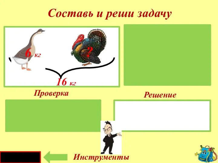 Проверка Решение 16 - 6 = 10 (кг) Гусь -