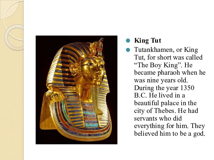 King Tut Tutankhamen, or King Tut, for short was called “The Boy King”.