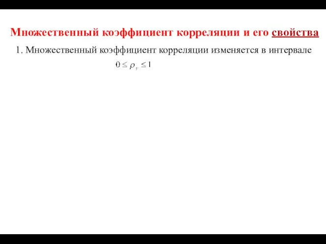 Множественный коэффициент корреляции и его свойства 1. Множественный коэффициент корреляции изменяется в интервале