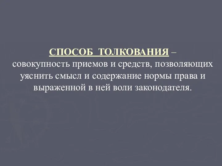 СПОСОБ ТОЛКОВАНИЯ – совокупность приемов и средств, позволяющих уяснить смысл