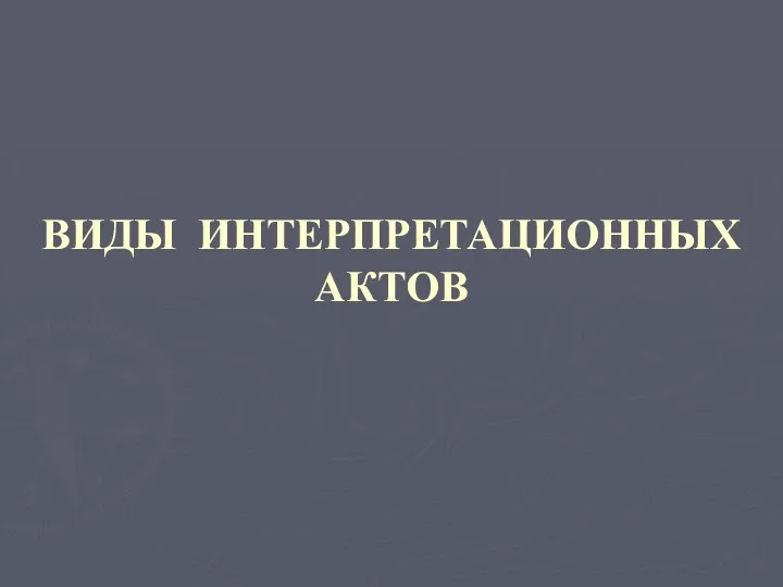 ВИДЫ ИНТЕРПРЕТАЦИОННЫХ АКТОВ