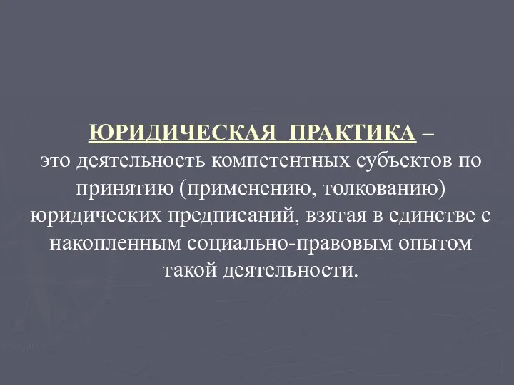 ЮРИДИЧЕСКАЯ ПРАКТИКА – это деятельность компетентных субъектов по принятию (применению, толкованию) юридических предписаний,