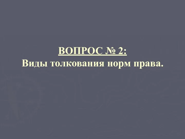 ВОПРОС № 2: Виды толкования норм права.