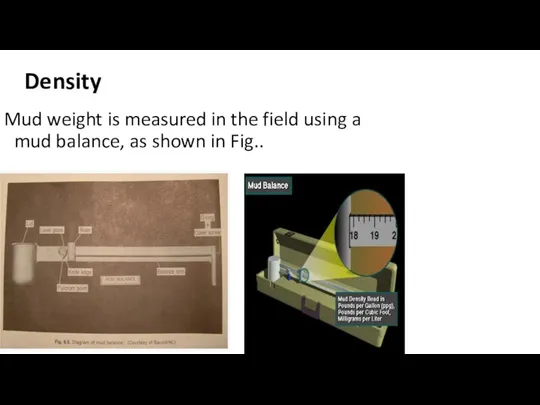 Density Mud weight is measured in the field using a mud balance, as shown in Fig..