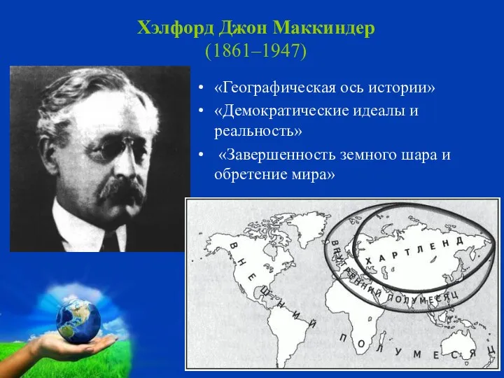 Хэлфорд Джон Маккиндер (1861–1947) «Географическая ось истории» «Демократические идеалы и реальность» «Завершенность земного