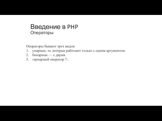 Введение в PHP Операторы Операторы бывают трех видов: 1. унарные,