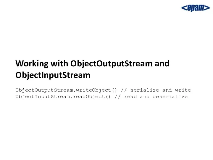 Working with ObjectOutputStream and ObjectInputStream ObjectOutputStream.writeObject() // serialize and write ObjectInputStream.readObject() // read and deserialize