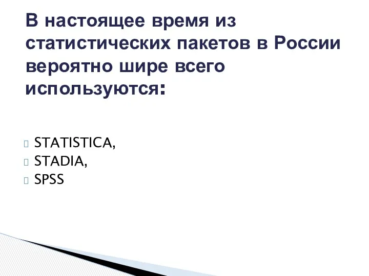 STATISTICA, STADIA, SPSS В настоящее время из статистических пакетов в России вероятно шире всего используются: