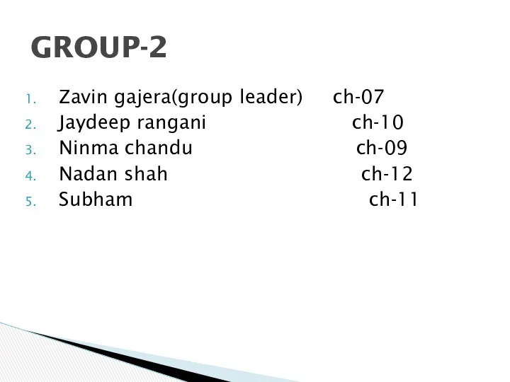 Zavin gajera(group leader) ch-07 Jaydeep rangani ch-10 Ninma chandu ch-09 Nadan shah ch-12 Subham ch-11 GROUP-2