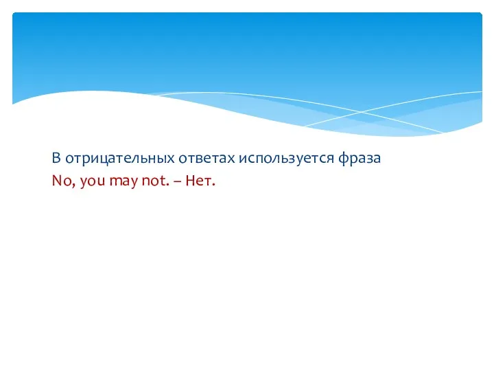 В отрицательных ответах используется фраза No, you may not. – Нет.