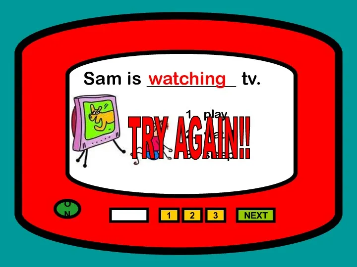 ON 1 NEXT Sam is __________ tv. play watch sleep 2 3 watching TRY AGAIN!!