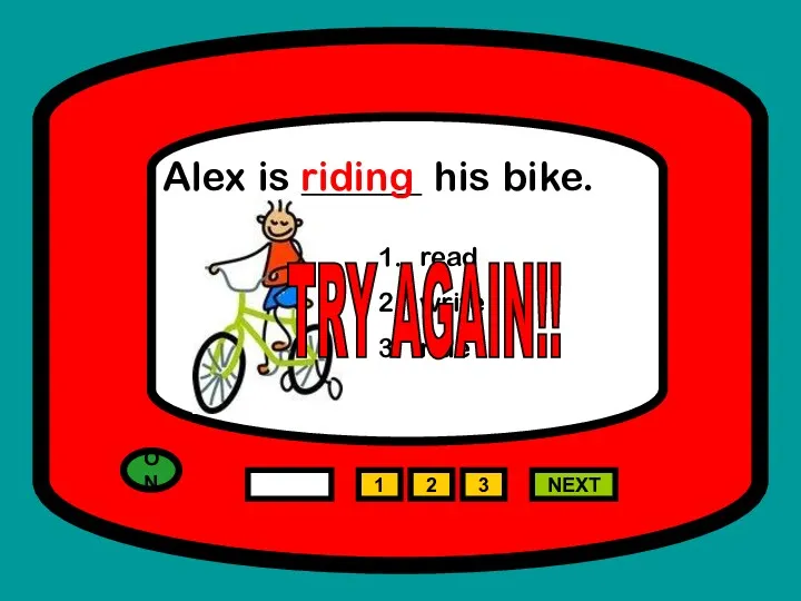 ON 1 NEXT Alex is ______ his bike. read write ride 2 3 riding TRY AGAIN!!