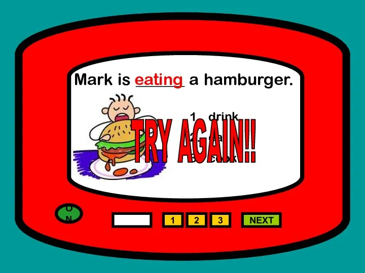 ON 1 NEXT Mark is ______ a hamburger. drink eat cook 2 3 eating TRY AGAIN!!