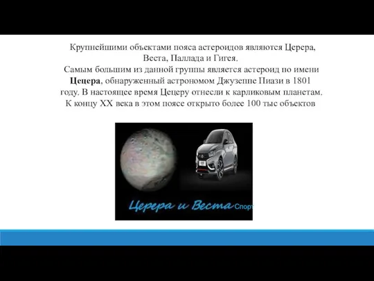 Крупнейшими объектами пояса астероидов являются Церера, Веста, Паллада и Гигея.