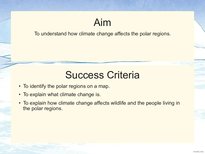 Success Criteria Aim To understand how climate change affects the polar regions. To