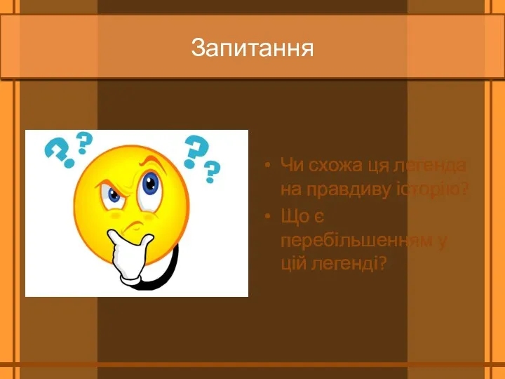 Запитання Чи схожа ця легенда на правдиву історію? Що є перебільшенням у цій легенді?