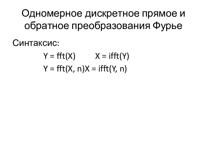 Одномерное дискретное прямое и обратное преобразования Фурье Синтаксис: Y =