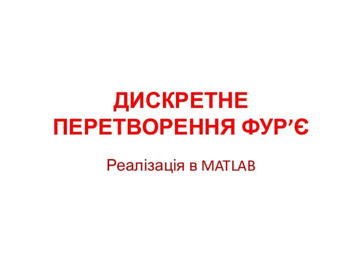 ДИСКРЕТНЕ ПЕРЕТВОРЕННЯ ФУР’Є Реалізація в MATLAB