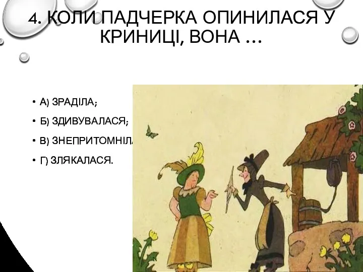 4. КОЛИ ПАДЧЕРКА ОПИНИЛАСЯ У КРИНИЦІ, ВОНА … А) ЗРАДІЛА; Б) ЗДИВУВАЛАСЯ; В) ЗНЕПРИТОМНІЛА; Г) ЗЛЯКАЛАСЯ.