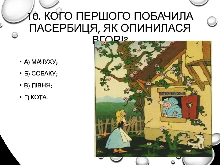 10. КОГО ПЕРШОГО ПОБАЧИЛА ПАСЕРБИЦЯ, ЯК ОПИНИЛАСЯ ВГОРІ? А) МАЧУХУ; Б) СОБАКУ; В) ПІВНЯ; Г) КОТА.