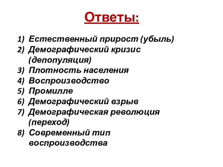 Ответы: Естественный прирост (убыль) Демографический кризис (депопуляция) Плотность населения Воспроизводство