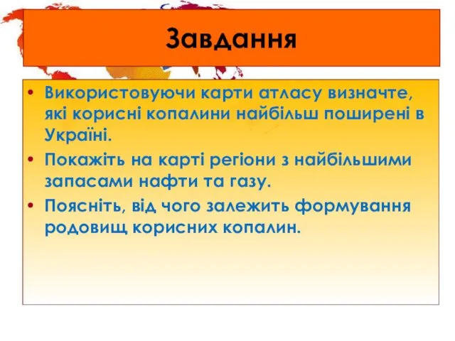 Завдання Використовуючи карти атласу визначте, які корисні копалини найбільш поширені в Україні. Покажіть