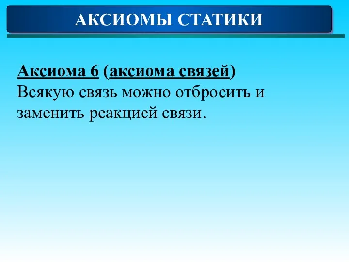 АКСИОМЫ СТАТИКИ Аксиома 6 (аксиома связей) Всякую связь можно отбросить и заменить реакцией связи.