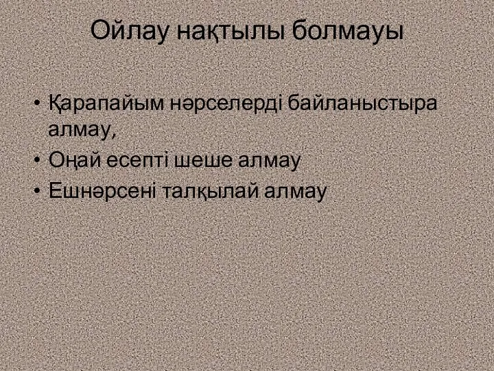 Ойлау нақтылы болмауы Қарапайым нәрселерді байланыстыра алмау, Оңай есепті шеше алмау Ешнәрсені талқылай алмау