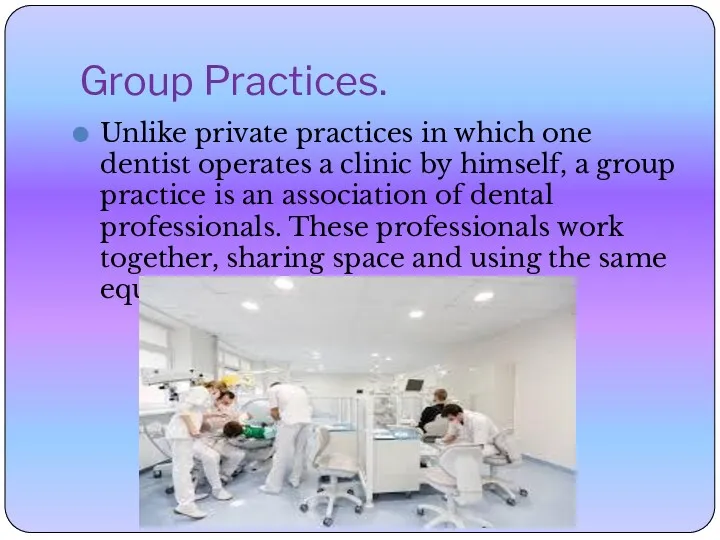 Group Practices. Unlike private practices in which one dentist operates a clinic by