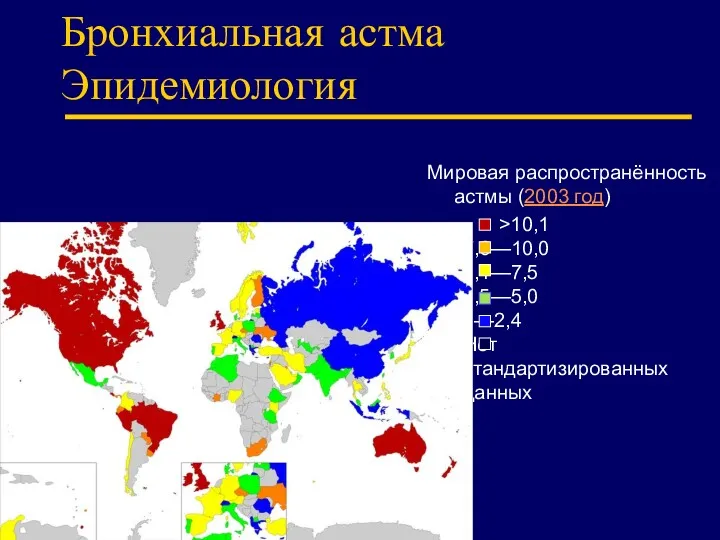 Бронхиальная астма Эпидемиология Мировая распространённость астмы (2003 год) >10,1 7,6—10,0 5,1—7,5 2,5—5,0 0—2,4 Нет стандартизированных данных