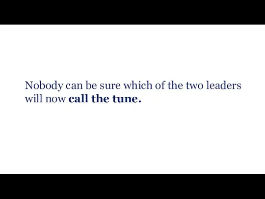 Nobody can be sure which of the two leaders will now call the tune.