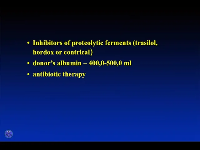 Inhibitors of proteolytic ferments (trasilol, hordox or contrical) donor’s albumin – 400,0-500,0 ml antibiotic therapy