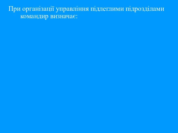 При організації управління підлеглими підрозділами командир визначає: