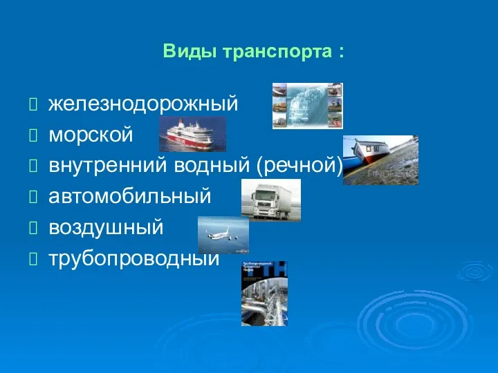 Виды транспорта : железнодорожный морской внутренний водный (речной) автомобильный воздушный трубопроводный