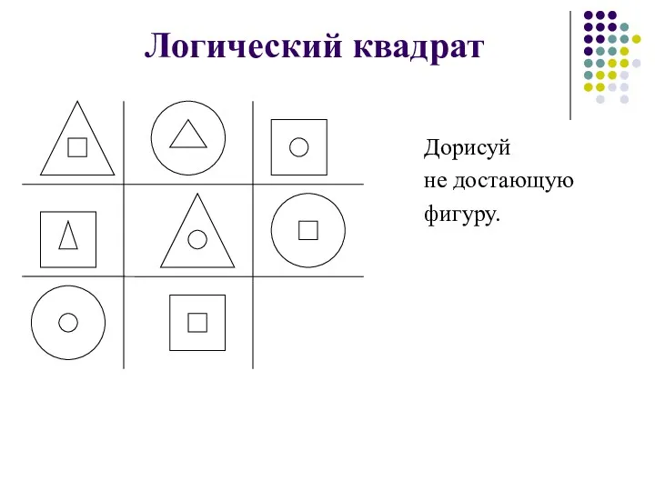 Логический квадрат Дорисуй не достающую фигуру.