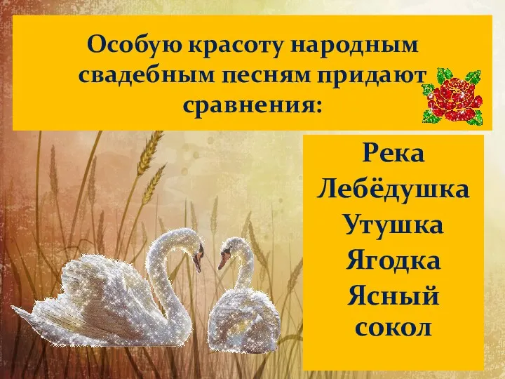 Особую красоту народным свадебным песням придают сравнения: Река Лебёдушка Утушка Ягодка Ясный сокол