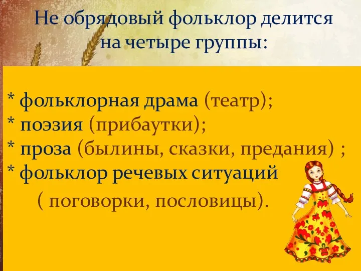 Не обрядовый фольклор делится на четыре группы: * фольклорная драма