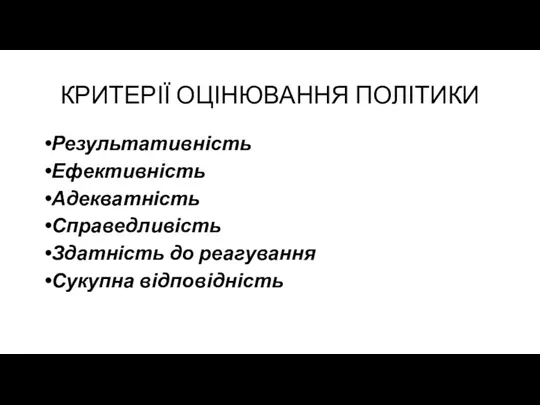 КРИТЕРІЇ ОЦІНЮВАННЯ ПОЛІТИКИ Результативність Ефективність Адекватність Справедливість Здатність до реагування Сукупна відповідність